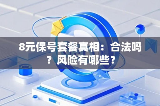 8元保号套餐真相：合法吗？风险有哪些？