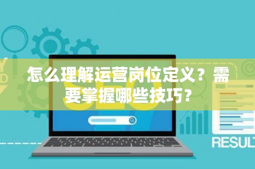 怎么理解运营岗位定义？需要掌握哪些技巧？
